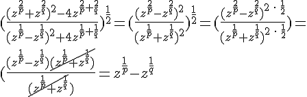 https://www.cyberforum.ru/cgi-bin/latex.cgi?(\frac{(z^{\frac{2}{p}} + z^{\frac{2}{q}})^{2} - 4z^{\frac{2}{p} + \frac{2}{q}}}{(z^{\frac{1}{p}} - z^{\frac{1}{q}})^{2} + 4z^{\frac{1}{p} + \frac{1}{q}}})^{\frac{1}{2}} = (\frac{(z^{\frac{2}{p}} - z^{\frac{2}{q}})^{2}}{(z^{\frac{1}{p}} + z^{\frac{1}{q}})^{2}})^{\frac{1}{2}} = (\frac{(z^{\frac{2}{p}} - z^{\frac{2}{q}})^{2 \: \cdot \: \frac{1}{2}}}{(z^{\frac{1}{p}} + z^{\frac{1}{q}})^{2 \: \cdot \: \frac{1}{2}}}) = \\ (\frac{(z^{\frac{1}{p}} - z^{\frac{1}{q}})\cancel{(z^{\frac{1}{p}} + z^{\frac{1}{q}})}}{\cancel{(z^{\frac{1}{p}} + z^{\frac{1}{q}}})} = z^{\frac{1}{p}} - z^{\frac{1}{q}