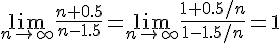 https://www.cyberforum.ru/cgi-bin/latex.cgi?<br />
\lim_{n \rightarrow \infty}\frac{n+0.5}{n-1.5}=\lim_{n \rightarrow \infty}\frac{1+0.5/n}{1-1.5/n}=1<br />
