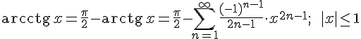 https://www.cyberforum.ru/cgi-bin/latex.cgi?<br />
\operatorname{arcctg}\,x=\frac{\pi }{2}-\operatorname{arctg}\,x=\frac{\pi }{2}-\sum_{n=1}^\infty \frac{(-1)^{n-1}}{2n-1}\cdot x^{2n-1};\qquad |x|\leq 1<br />
