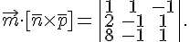 https://www.cyberforum.ru/cgi-bin/latex.cgi?<br />
\vec{m}\cdot [\bar{n}\times \bar{p}]=\begin{vmatrix}1 & 1 & -1\\ 2 & -1 & 1\\ 8 & -1 & 1\end{vmatrix}.