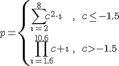 https://www.cyberforum.ru/cgi-bin/latex.cgi?<br />
p=\begin{cases}\sum_{i=2}^{8}c^2\cdot i &,\ \ c\leq -1.5\\\\\\\\ \prod_{i=1.6}^{10.6}c+i &,\ \ c>-1.5\end{cases}<br />
