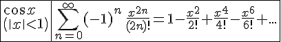 https://www.cyberforum.ru/cgi-bin/latex.cgi?<br />
\begin{array}{|l|l|}\hline\\\begin{array}{l}\cos x\\\\\left(\begin{vmatrix} \\\\x\end{vmatrix}<1 \right)\end{array} & \sum_{n=0}^{\infty}(-1)^n\,\frac{x^{2n}}{(2n)!}=1-\frac{x^2}{2!}+\frac{x^4}{4!}-\frac{x^6}{6!}+...\\\\\hline\end{array}<br />
