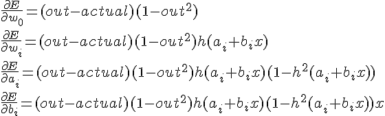 https://www.cyberforum.ru/cgi-bin/latex.cgi?<br />
\frac{\partial E}{\partial w_0} = (out - actual) (1 - out^2) <br />
<br />
\frac{\partial E}{\partial w_i} = (out - actual) (1 - out^2) h(a_i + b_i x)<br />
<br />
\frac{\partial E}{\partial a_i} = (out - actual) (1 - out^2) h(a_i + b_i x) (1 - h^2(a_i + b_i x))<br />
<br />
\frac{\partial E}{\partial b_i} = (out - actual) (1 - out^2) h(a_i + b_i x) (1 - h^2(a_i + b_i x)) x<br />
