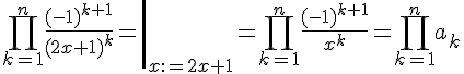 https://www.cyberforum.ru/cgi-bin/latex.cgi?<br />
\left. \prod_{k=1}^{n}\frac{(-1)^{k+1}}{(2x+1)^k}=\right|_{x:=2x+1}=\prod_{k=1}^{n}\frac{(-1)^{k+1}}{x^k}=\prod_{k=1}^{n}a_k<br />
