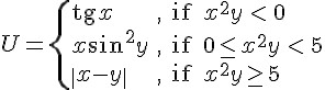 https://www.cyberforum.ru/cgi-bin/latex.cgi?<br />
U=\begin{cases}\operatorname{tg}x & \text{, if } x^2y\,<\,0\\\\ x\sin ^2y & \text{, if } 0\leq x^2y\,<\,5\\\\ \left|x-y \right| & \text{, if } x^2y\geq 5 \end{cases}<br />
