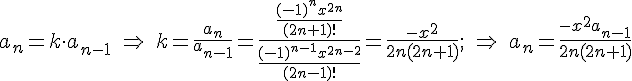 https://www.cyberforum.ru/cgi-bin/latex.cgi?<br />
a_n=k\cdot a_{n-1}\ \Rightarrow \ k=\frac{a_n}{a_{n-1}}=\frac{\frac{(-1)^nx^{2n}}{(2n+1)!}}{\frac{(-1)^{n-1}x^{2n-2}}{(2n-1)!}}=\frac{-x^2}{2n(2n+1)};\ \Rightarrow \ a_n=\frac{-x^2a_{n-1}}{2n(2n+1)}<br />
