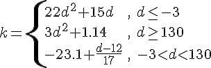 https://www.cyberforum.ru/cgi-bin/latex.cgi?<br />
k=\begin{cases}22d^2+15d & \text{, } d\leq -3 \\\\ 3d^2+1.14 & \text{, } d\geq 130 \\\\ -23.1+\frac{d-12}{17} & \text{, } -3<d<130 \end{cases}<br />
