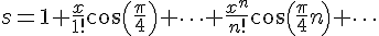 https://www.cyberforum.ru/cgi-bin/latex.cgi?<br />
s=1+\frac{x}{1!}\cos \left(\frac{\pi}{4}\right)+\cdots +\frac{x^n}{n!}\cos \left(\frac{\pi}{4}n \right)+\cdots<br />
