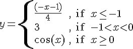 https://www.cyberforum.ru/cgi-bin/latex.cgi?<br />
y=\begin{cases}\frac{(-x-1)}{4} & \text{, if } x\leq -1 \\\\ 3 & \text{, if } -1<x<0 \\\\ \cos (x) & \text{, if } x\geq 0 \end{cases}<br />
