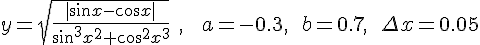 https://www.cyberforum.ru/cgi-bin/latex.cgi?<br />
y=\sqrt{\frac{|\sin x-\cos x|}{\sin ^3x^2+\cos ^2x^3}}\ ,\ \ \ a=-0.3,\ \ b=0.7,\ \ \Delta x=0.05<br />
