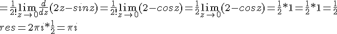 https://www.cyberforum.ru/cgi-bin/latex.cgi?=\frac{1}{2!}\lim_{z\rightarrow 0}\frac{d}{dz}(2z-sinz)=\frac{1}{2!}\lim_{z\rightarrow 0}(2-cosz)=\frac{1}{2}\lim_{z\rightarrow 0}(2-cosz)=\frac{1}{2}*1=\frac{1}{2}*1=\frac{1}{2}<br />
<br />
res=2\pi i *\frac{1}{2}=\pi i