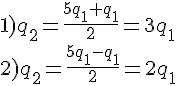 https://www.cyberforum.ru/cgi-bin/latex.cgi?\begin{array}{l}<br />
1){q_2} = \frac{{5{q_1} + {q_1}}}{2} = 3{q_1}\\<br />
2){q_2} = \frac{{5{q_1} - {q_1}}}{2} = 2{q_1}<br />
\end{array}