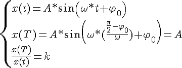 https://www.cyberforum.ru/cgi-bin/latex.cgi?\begin{cases}   <br />
x(t) = A*sin(\omega *t + {\varphi }_{0})  \\    <br />
x(T) = A*sin(\omega *(\frac{\frac{\pi}{2} -{ \varphi }_{0}}{\omega}) + {\varphi }_{0}) = A \\   \frac{x(T)}{x(t)} = k \end{cases}