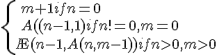 https://www.cyberforum.ru/cgi-bin/latex.cgi?\begin{cases}<br />
 & \ m + 1{ if } n = 0  \\ <br />
 & \ A((n-1,1) { if } n !=0, m=0 \\ <br />
 & \A (n-1, A(n,m -1)) { if } n > 0, m > 0  <br />
\end{cases}