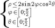 https://www.cyberforum.ru/cgi-bin/latex.cgi?\begin{cases}\rho \leq 2 \sin 2\varphi \cos^2 \theta \\ \varphi \in \left[0;\frac{\pi}{2} \right]\\ \theta \in \left[0;\frac{\pi}{2} \right]  \end{cases}
