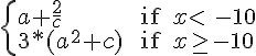 https://www.cyberforum.ru/cgi-bin/latex.cgi?\begin{cases}a+\frac{2}{c} & \text{ if } x<\: -10\\ 3*(a^2+c) & \text{ if } x\geq -10  \end{cases}