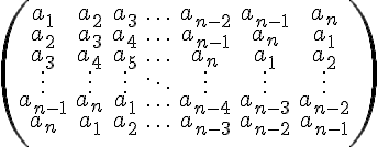 https://www.cyberforum.ru/cgi-bin/latex.cgi?\begin{pmatrix}a_1 & a_2 & a_3 &\ldots & a_{n-2} & a_{n-1} & a_n\\a_2 & a_3 & a_4 &\ldots & a_{n-1}& a_n & a_1\\a_3 & a_4 & a_5 &\ldots & a_n & a_1 & a_2\\\vdots & \vdots & \vdots & \ddots & \vdots & \vdots & \vdots\\a_{n-1} & a_n & a_1 &\ldots & a_{n-4}& a_{n-3} & a_{n-2}\\a_{n} & a_1 & a_2 &\ldots & a_{n-3}& a_{n-2} & a_{n-1}\\\end{pmatrix}