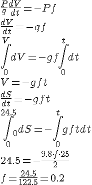 https://www.cyberforum.ru/cgi-bin/latex.cgi?\dfrac{P}{g}\dfrac{dV}{dt}=-Pf\\\dfrac{dV}{dt}=-gf\\\int_{0}^{V}dV=-gf\int_{0}^tdt\\V=-gft\\\dfrac{dS}{dt}=-gft\\\int_{0}^{24.5}_0dS=-\int_0^tgftdt\\24.5=-\dfrac{9.8\cdot f\cdot 25}{2}\\f=\dfrac{24.5}{122.5}=0.2