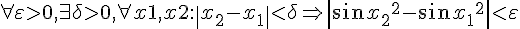 https://www.cyberforum.ru/cgi-bin/latex.cgi?\forall \varepsilon >0 ,\exists \delta >0, \forall x1,x2 : \left|{x}_{2}-{x}_{1} \right|<\delta \Rightarrow \left|\sin {{x}_{2}}^{2}-\sin {{x}_{1}}^{2} \right|<\varepsilon