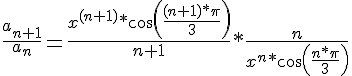 https://www.cyberforum.ru/cgi-bin/latex.cgi?\frac{{a}_{n + 1}}{{a}_{n}} = \frac{{x}^{(n + 1)}*cos(\frac{(n + 1)*\pi}{3})}{n + 1}*\frac{n}{{x}^{n}*cos(\frac{n*\pi}{3})}