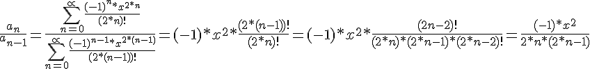 https://www.cyberforum.ru/cgi-bin/latex.cgi?\frac{{a}_{n}}{{a}_{n - 1}} = \frac{\sum_{n = 0}^{\propto }\frac{{(-1)}^{n}*{x}^{2*n}}{(2*n)!}}{\sum_{n = 0}^{\propto }\frac{{(-1)}^{n - 1}*{x}^{2*(n - 1)}}{(2*(n - 1))!}} = (-1)*{x}^{2}*\frac{(2*(n - 1))!}{(2*n)!} =(-1)*{x}^{2}*\frac{(2n - 2)!}{(2*n)*(2*n-1)*(2*n-2)!}= \frac{(-1)*{x}^{2}}{2*n*(2*n - 1)}