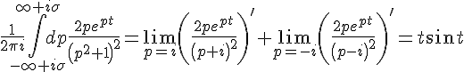 https://www.cyberforum.ru/cgi-bin/latex.cgi?\frac{1}{2\pi i}\int_{-\infty + i\sigma }^{\infty + i\sigma }dp \frac{2p{e}^{pt}}{{\left({p}^{2} + 1 \right)}^{2}} = \lim_{p = i} \left(\frac{2p{e}^{pt}}{{\left(p + i \right)}^{2}} \right)' + \lim_{p = -i} \left(\frac{2p{e}^{pt}}{{\left(p - i \right)}^{2}} \right)' = t sin t