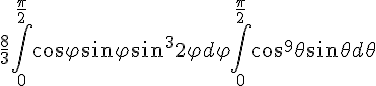 https://www.cyberforum.ru/cgi-bin/latex.cgi?\frac{8}{3}\int_{0}^{\frac{\pi }{2}}cos\varphi sin\varphi sin^32\varphi d\varphi \int_{0}^{\frac{\pi }{2}}cos^9\theta sin\theta d\theta