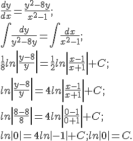 https://www.cyberforum.ru/cgi-bin/latex.cgi?\frac{dy}{dx}=\frac{{y}^{2}-8y}{{x}^{2}-1};<br />
\int \frac{dy}{{y}^{2}-8y}=\int \frac{dx}{{x}^{2}-1};<br />
\frac{1}{8}ln\left|\frac{y-8}{y} \right|=\frac{1}{2}ln\left|\frac{x-1}{x+1} \right|+C;<br />
ln\left|\frac{y-8}{y} \right|=4ln\left|\frac{x-1}{x+1} \right| +C;<br />
ln\left|\frac{8-8}{8} \right|=4ln\left|\frac{0-1}{0+1} \right|+C;<br />
ln\left|0 \right|=4ln\left|-1 \right|+C;ln\left|0 \right|=C.