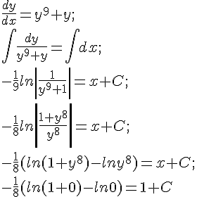 https://www.cyberforum.ru/cgi-bin/latex.cgi?\frac{dy}{dx}={y}^{9}+y;<br />
\int \frac{dy}{{y}^{9}+y}=\int dx;<br />
-\frac{1}{9}ln\left|\frac{1}{{y}^{9}+1} \right|=x+C;<br />
-\frac{1}{8}ln\left|\frac{1+{y}^{8}}{{y}^{8}} \right|=x+C;<br />
-\frac{1}{8}(ln(1+{y}^{8})-ln{y}^{8})=x+C;<br />
-\frac{1}{8}(ln(1+0)-ln0)=1+C