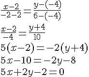 https://www.cyberforum.ru/cgi-bin/latex.cgi?\frac{x-2}{-2-2}=\frac{y-(-4)}{6-(-4)}<br />
\frac{x-2}{-4}=\frac{y+4}{10}<br />
5(x-2)=-2(y+4)<br />
5x-10=-2y-8<br />
5x+2y-2=0
