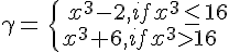 https://www.cyberforum.ru/cgi-bin/latex.cgi?\gamma = \begin{cases} & \text{  } {x}^{3}-2, {if} {x}^{3}\leq 16 \\  & \text{ } {x}^{3}+6, {if} {x}^{3}>16\end{cases}