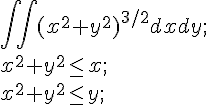 https://www.cyberforum.ru/cgi-bin/latex.cgi?\int \int ({x}^{2}+{y}^{2})^{3/2}dxdy ;<br />
<br />
{x}^{2}+{y}^{2}\leq  x ;<br />
{x}^{2}+{y}^{2}\leq  y ;