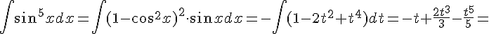 https://www.cyberforum.ru/cgi-bin/latex.cgi?\int\sin^5{x}dx=\int(1-\cos^2{x})^2\cdot\sin{x}dx=-\int(1-2t^2+t^4)dt=-t+\frac{2t^3}{3}-\frac{t^5}{5}=