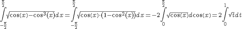 https://www.cyberforum.ru/cgi-bin/latex.cgi?\int_{-\frac{\pi}{2}}^{\frac{\pi}{2}}\sqrt{cos(x)-cos^{3}(x)} dx = \int_{-\frac{\pi}{2}}^{\frac{\pi}{2}}\sqrt{cos(x)\cdot(1-cos^{2}(x))} dx = -2\int_{0}^{\frac{\pi}{2}} \sqrt{cos(x)} d cos(x) = 2 \int_{0}^{1} \sqrt{t} dt