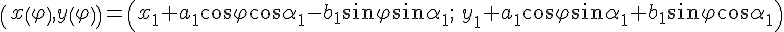 https://www.cyberforum.ru/cgi-bin/latex.cgi?\left(x\left(\varphi  \right),y\left(\varphi  \right)\right)=\left(x_1+a_1\cos \varphi \cos \alpha _1-b_1 \sin \varphi \sin \alpha _1; \:  y_1+a_1\cos \varphi \sin \alpha _1+b_1 \sin \varphi \cos \alpha _1\right)