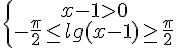 https://www.cyberforum.ru/cgi-bin/latex.cgi?\left\{\begin{matrix}x-1>0\\ -\frac{\pi }{2}\leq lg(x-1) \geq \frac{\pi }{2}\end{matrix}\right.