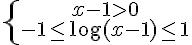 https://www.cyberforum.ru/cgi-bin/latex.cgi?\left\{\begin{matrix}x-1>0\\ -1 \leq \log(x-1) \leq 1\end{matrix}\right.