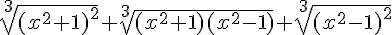 https://www.cyberforum.ru/cgi-bin/latex.cgi?\sqrt[3]{(x^2+1)^2}+\sqrt[3]{(x^2+1)(x^2-1)}+\sqrt[3]{(x^2-1)^2}