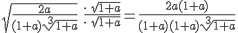 https://www.cyberforum.ru/cgi-bin/latex.cgi?\sqrt{\frac{2a}{(1 + a)\sqrt[3]{1 + a}}} \: \frac{\cdot \: \sqrt{1 + a}}{\cdot \: \sqrt{1 + a}} = \frac{2a(1 + a)}{(1 + a)(1 + a)\sqrt[3]{1 + a}}