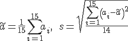 https://www.cyberforum.ru/cgi-bin/latex.cgi?\tilde a = \frac 1 {15} \sum \limits_{i = 1}^{15} a_i, \qquad s = \sqrt{ \frac{\sum \limits_{i = 1}^{15} \left( a_i - \tilde a \right)^2}{14} }