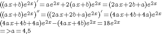 https://www.cyberforum.ru/cgi-bin/latex.cgi?{((ax+b){e}^{2x})}^{'}=a{e}^{2x}+2(ax+b){e}^{2x}=(2ax+2b+a){e}^{2x}\\<br />
{((ax+b){e}^{2x})}^{''}={((2ax+2b+a){e}^{2x})}^{'}=(4ax+4b+4a){e}^{2x}\\<br />
(4ax+4b+4a){e}^{2x}-(4ax+4b){e}^{2x}=18{e}^{2x}\\<br />
=> a=4,5