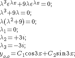 https://www.cyberforum.ru/cgi-bin/latex.cgi?{\lambda }^{3}{\epsilon }^{\lambda x} + 9\lambda {\epsilon }^{\lambda x}=0;<br />
{\lambda }^{3} + 9\lambda =0;<br />
\lambda ( {\lambda }^{2}+9)=0;<br />
{\lambda }_{1}=0;<br />
{\lambda }_{2}=+3i;<br />
{\lambda }_{3}=-3i;<br />
{y}_{o.o}={C}_{1}cos3x + {C}_{2}sin3x;<br />
