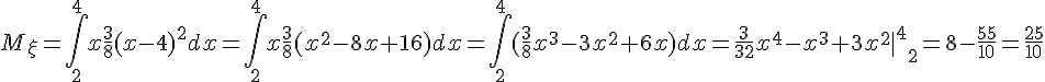 https://www.cyberforum.ru/cgi-bin/latex.cgi?{M}_{\xi}=\int_{2}^{4}x\frac{3}{8}{(x-4)}^{2}dx =\int_{2}^{4}x\frac{3}{8}({x}^{2}-8x+16)dx = \int_{2}^{4}(\frac{3}{8}{x}^{3}-3{x}^{2}+6x)dx = \frac{3}{32}{x}^{4}-{x}^{3}+3{x}^{2}  {{\mid}^{4}}_{2} = 8 - \frac{55}{10} = \frac{25}{10}