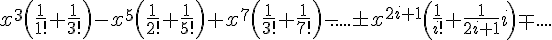 https://www.cyberforum.ru/cgi-bin/latex.cgi?{x}^{3}\left(\frac{1}{1!}+\frac{1}{3!} \right)-{x}^{5}\left(\frac{1}{2!}+\frac{1}{5!} \right)+{x}^{7}\left(\frac{1}{3!}+\frac{1}{7!} \right)-.....\pm {x}^{2i+1}\left(\frac{1}{i!}+\frac{1}{2i+1}i \right)\mp ....