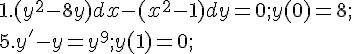 https://www.cyberforum.ru/cgi-bin/latex.cgi?1.  ({y}^{2}-8y)dx-({x}^{2}-1)dy=0;   y(0)=8;<br />
5.  {y}^{'}-y={y}^{9};   y(1)=0;