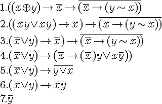 https://www.cyberforum.ru/cgi-bin/latex.cgi?1. ((x\oplus y)\rightarrow \bar{x}\rightarrow \bar{(\bar{x}\rightarrow (y\sim x))}<br />
2.  ((\bar{x}y\vee x\bar{y})\rightarrow \bar{x})\rightarrow \bar{(\bar{x}\rightarrow (y\sim x))} <br />
3.  (\bar{x}\vee y)\rightarrow \bar{x})\rightarrow \bar{(\bar{x}\rightarrow (y\sim x))} <br />
4.  (\bar{x}\vee y)\rightarrow (\bar{x}\rightarrow (\bar{x})y\vee x\bar{y})) <br />
5.  (\bar{x}\vee y)\rightarrow \bar{y\vee x} <br />
6.  (\bar{x}\vee y)\rightarrow \bar{x}\bar{y}<br />
7.  \bar{y}