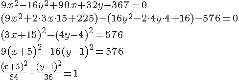 https://www.cyberforum.ru/cgi-bin/latex.cgi?9x^2-16y^2+90x+32y-367=0 \\<br />
(9x^2 + 2 \cdot 3x \cdot 15 + 225) - (16y^2 - 2 \cdot 4 y \cdot 4 + 16) - 576 = 0 \\<br />
(3x + 15)^2 - (4y - 4)^2 = 576 \\<br />
9(x + 5)^2 - 16(y - 1)^2 = 576 \\<br />
\frac{(x + 5)^2}{64} - \frac{(y - 1)^2}{36} = 1