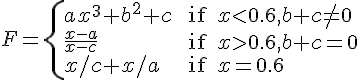 https://www.cyberforum.ru/cgi-bin/latex.cgi?F=\begin{cases}a{x}^{3}+{b}^{2}+c & \text{ if } x<0.6 , b+c\neq 0   \\ \frac{x-a}{x-c} & \text{ if } x>0.6, b+c=0  \\ x/c+x/a  & \text{ if } x=0.6\end{cases}