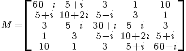 https://www.cyberforum.ru/cgi-bin/latex.cgi?M=\begin{bmatrix}60-i &5+i &3 &1 &10 \\\\5+i &10+2i &5-i &3 &1 \\\\3 &5-i &30+i &5-i &3 \\\\1 &3 &5-i &10+2i &5+i \\\\10 &1 &3 &5+i &60-i\end{bmatrix}