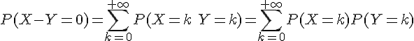 https://www.cyberforum.ru/cgi-bin/latex.cgi?P(X-Y=0)=\sum_{k=0}^{+\infty}P(X=k\ Y=k)=\sum_{k=0}^{+\infty}P(X=k)P( Y=k)